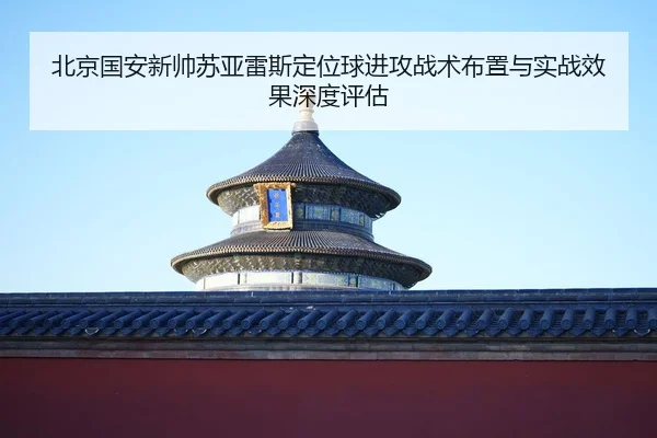bei-jing-guo-an-xin-shuai-su-ya-lei-si-ding-wei-qiu-jin-gong-zhan-shu-bu-zhi-yu-shi-zhan-xiao-guo-shen-du-ping-gu-2-907.jpg