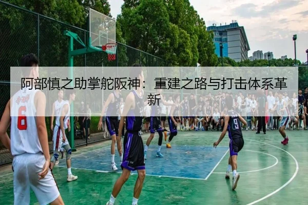 阿部慎之助掌舵阪神：重建之路与打击体系革新