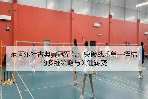 范阿尔特古典赛冠军荒：突破战术单一桎梏的多维策略与关键转变