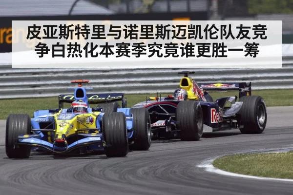 皮亚斯特里与诺里斯迈凯伦队友竞争白热化本赛季究竟谁更胜一筹
