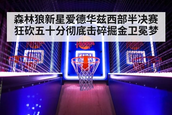 森林狼新星爱德华兹西部半决赛狂砍五十分彻底击碎掘金卫冕梦