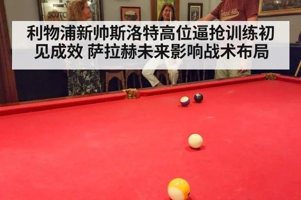利物浦新帅斯洛特高位逼抢训练初见成效 萨拉赫未来影响战术布局