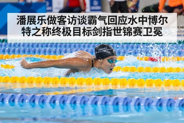 潘展乐做客访谈霸气回应水中博尔特之称终极目标剑指世锦赛卫冕