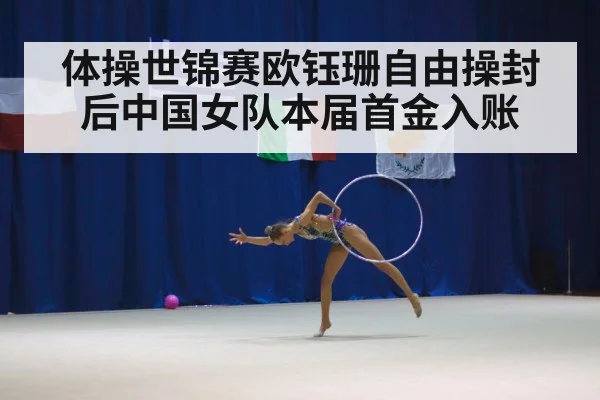 体操世锦赛欧钰珊自由操封后中国女队本届首金入账
