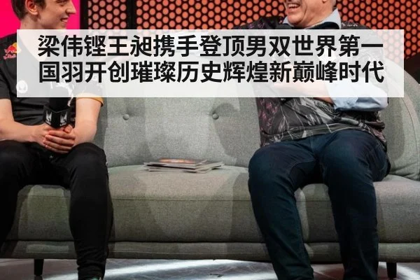 梁伟铿王昶携手登顶男双世界第一国羽开创璀璨历史辉煌新巅峰时代